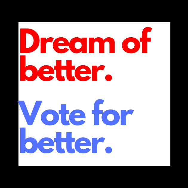 Dream of Better Vote for Better by Fantastic Store