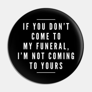 If You Don't Come To My Funeral, I'm Not Coming To Yours - Funny Sayings Pin