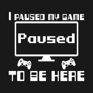 I paused my game to be here T-Shirt