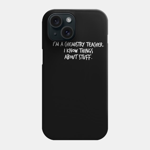 I'm A Chemistry Teacher I Know Things About Stuff Phone Case by FlashMac