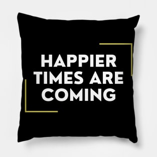 Happier Times Are Coming Pillow