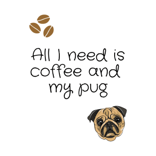 All I need is coffee and my pug T-Shirt