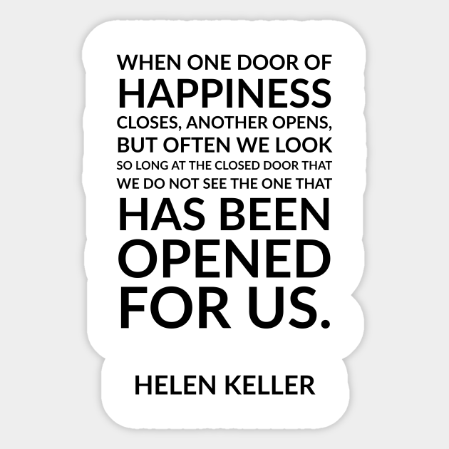 When One Door Of Happiness Closes Another Opens But Often We Look So Long At The Closed Door That We Do Not See The One That Has Been Opened For Us Helen