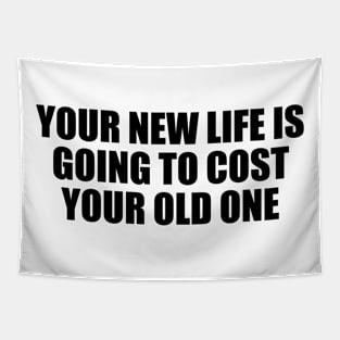 Your new life is going to cost your old one Tapestry