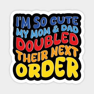 i'm so cute my mom and dad doubled their next order Magnet