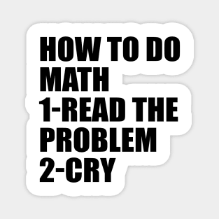 How to do math. Read the problem. Cry Magnet