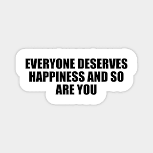 Everyone deserves happiness and so are you Magnet