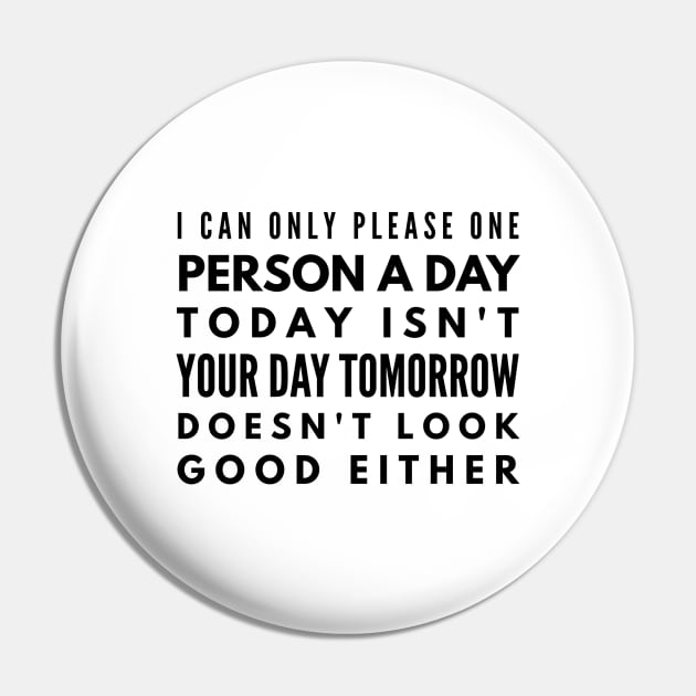 I Can Only Please One Person A Day Today Isn't Your Day Tomorrow Doesn't Look Good Either - Funny Sayings Pin by Textee Store