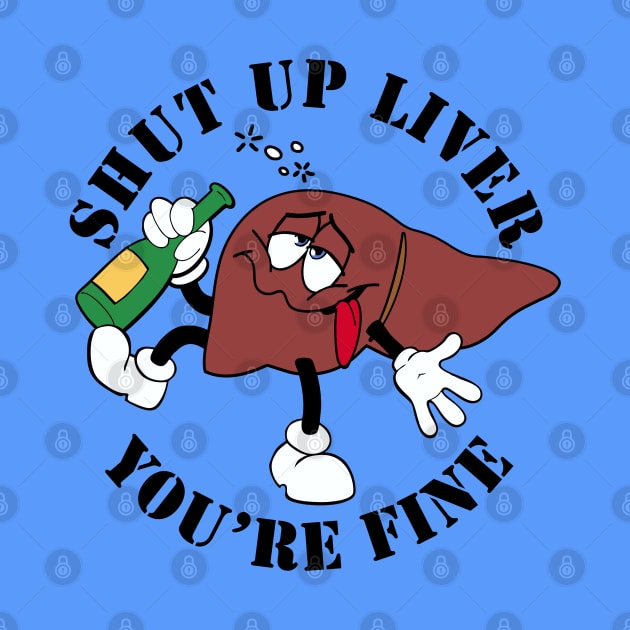 Shut Up Liver by DavesTees