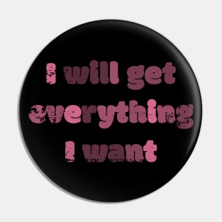 I Will Get Everything I Want Pin