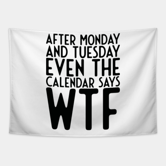 After Monday and Tuesday Even Calendar Say WTF - Funny Sayings - Tapestry | TeePublic After Monday and Tuesday Even Calendar Say WTF - Funny Sayings - Tapestry | TeePublic