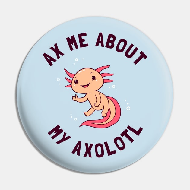 Ax Me About My Axolotl Pin by dumbshirts