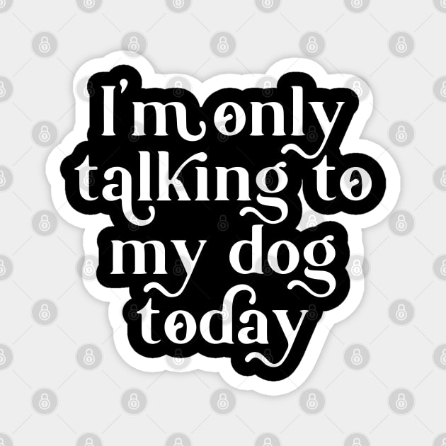 Funny Im Only Talk to My Dog Today Funny Saying Dog Lover Magnet by ZimBom Designer