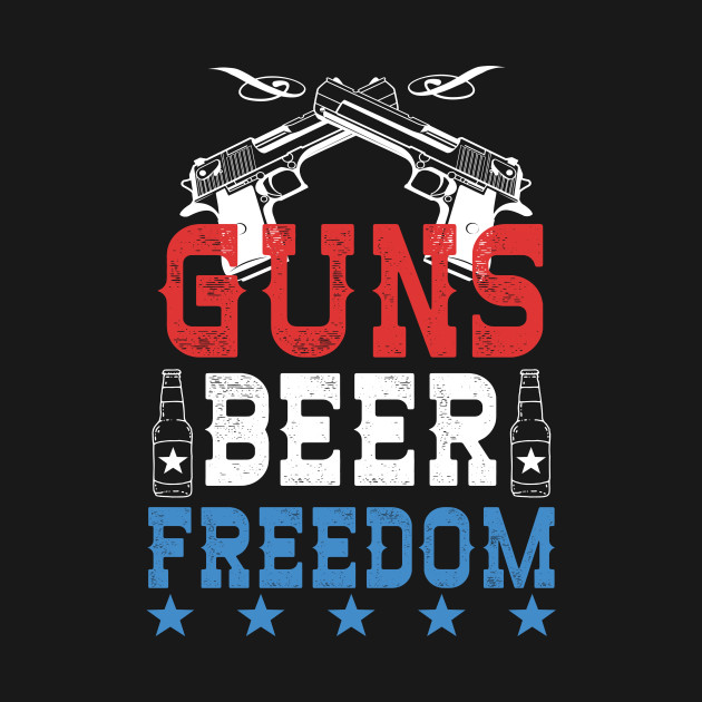 Guns Beer Freedom Funny 4th Of July 4th Of July T