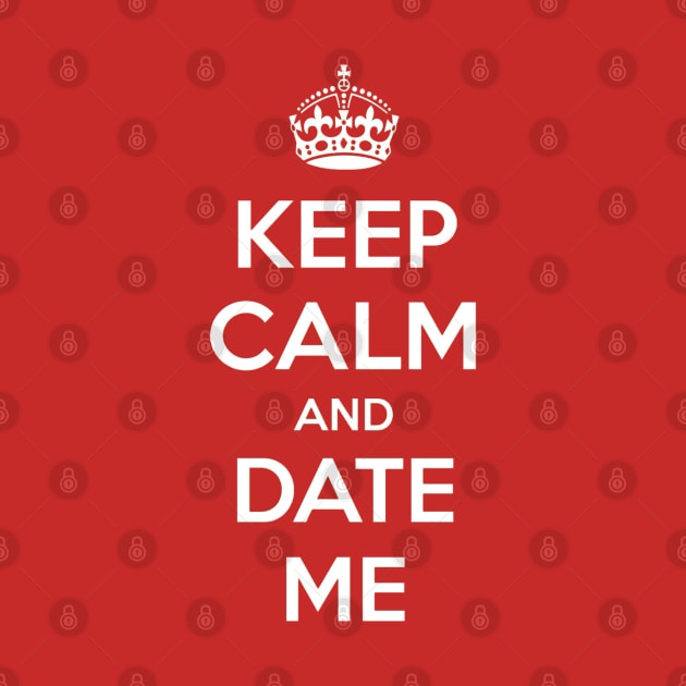 Keep Calm and Date Me by Nibsey_Apparel