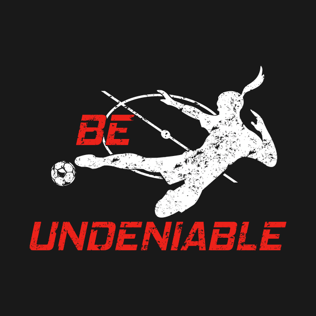 Soccer - Be Undeniable (Female) by GreatTexasApparel