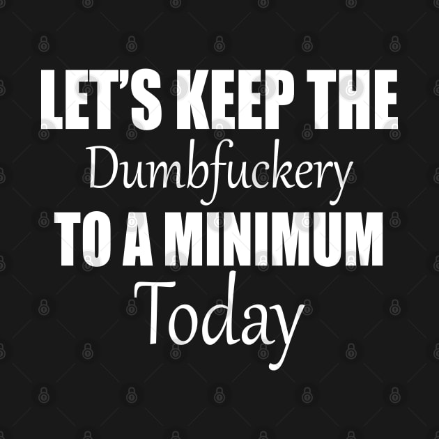 Let's Keep the Dumbfuckery to A Minimum Today by Semarmendem