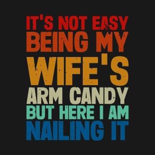 It's Not Easy being my wife's arm candy T-Shirt