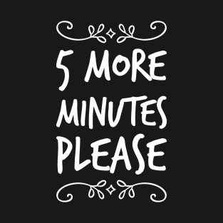 5 more minutes please T-Shirt