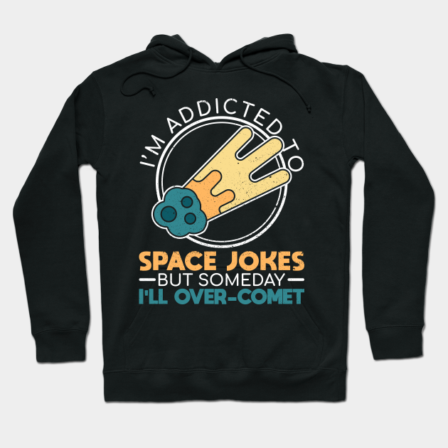 I'm Addicted To Space Jokes, But Someday I'll Over-Comet - Funny Space - Hoodie | TeePublic I'm Addicted To Space Jokes, But Someday I'll Over-Comet - Funny Space - Hoodie | TeePublic