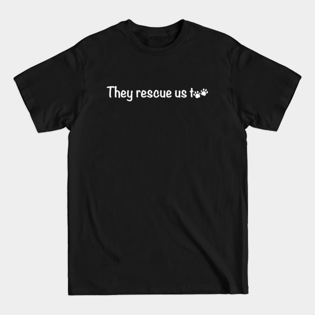 Disover They Rescue Us Too - Rescue Dogs - T-Shirt