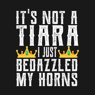IT'S NOT A TIARA I JUST BEDAZZLED MY HORNS - FUNNY SAYINGS T-Shirt
