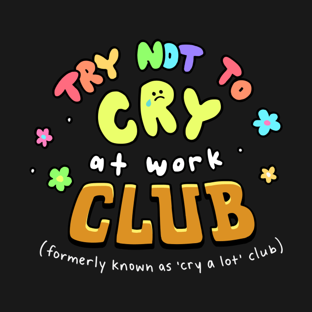 Try Not to Cry at Work Club by giraffalope