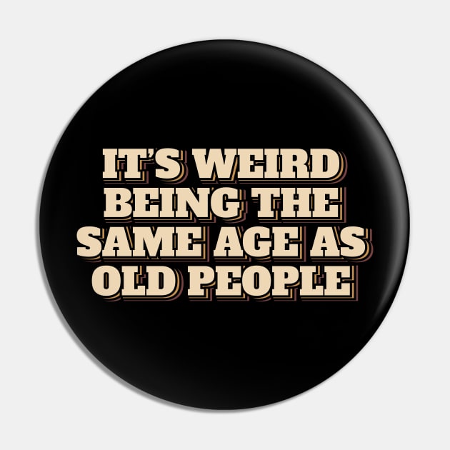 It's Weird Being The Same Age As Old People Pin by ardp13