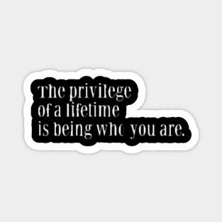 THE PRIVILEGE OF A LIFETIME IS BEING WHO YOU ARE Magnet