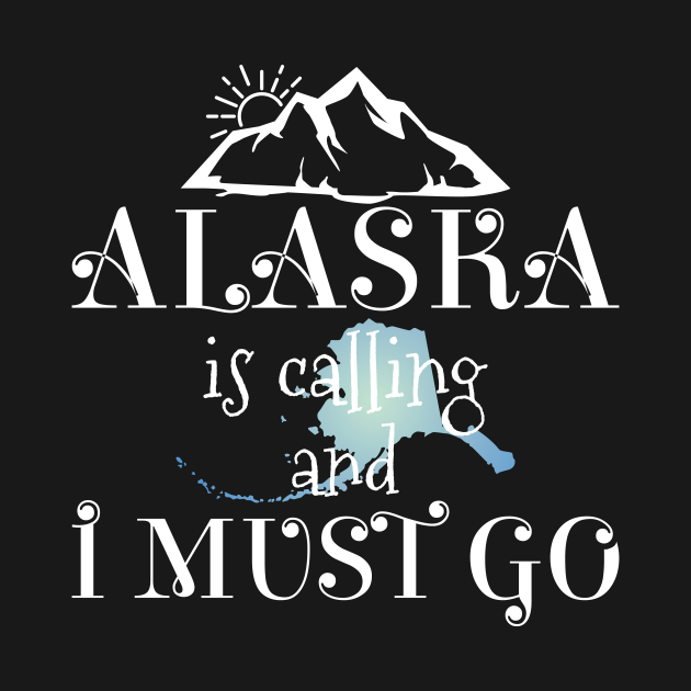 Alaska is Calling I Must Go - Alaska - T-Shirt | TeePublic