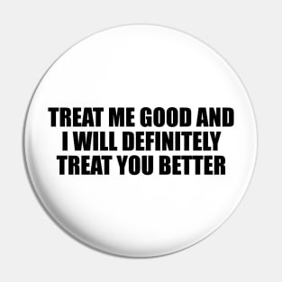 Treat me good and I will definitely treat you better Pin