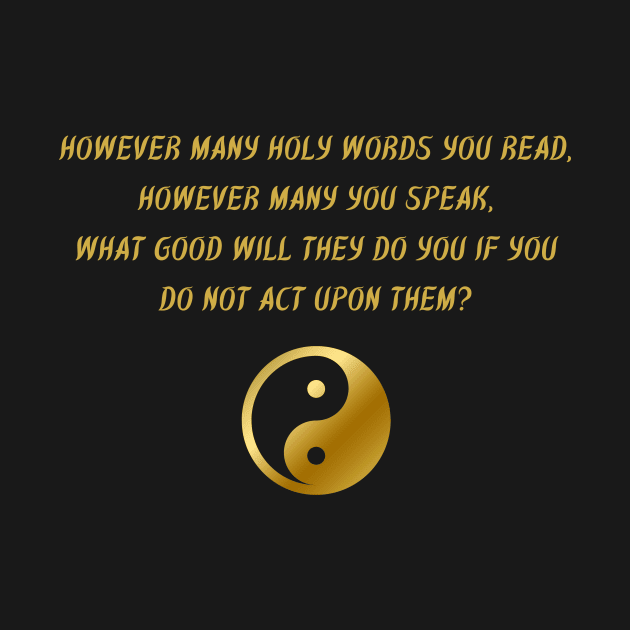 However Many Holy Words You Read, However Many You Speak, What Good Will They Do If You Do Not Act Upon Them? by BuddhaWay