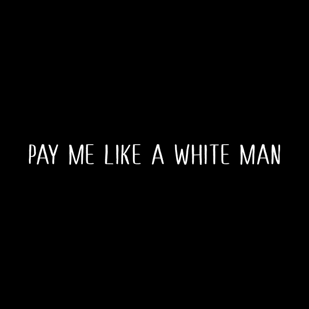 Pay Me Like A White Man by sandyrm