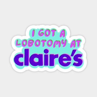 I got a lobotomy at claire's Magnet