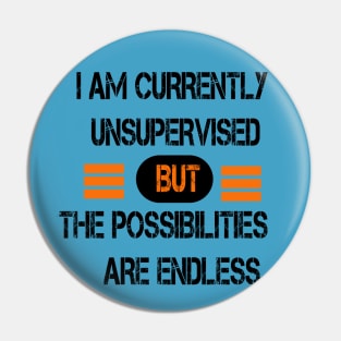 I AM CURRENTLY UNSUPERVISED BUT THE POSSIBILITIES ARE ENDLESS Pin