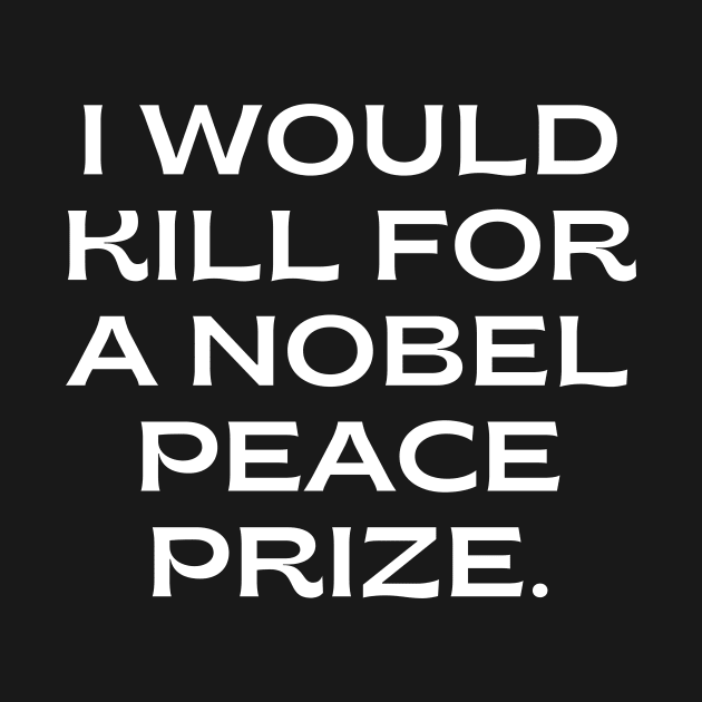 I would kill for a Nobel Peace Prize. by Word and Saying