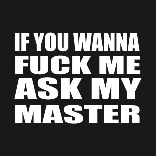 If You Wanna Fuck Me - Ask My Master T-Shirt