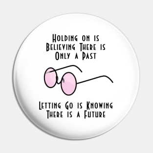 Holding on is Believing There is Only a Past; Letting Go is Knowing There is a Future Pin