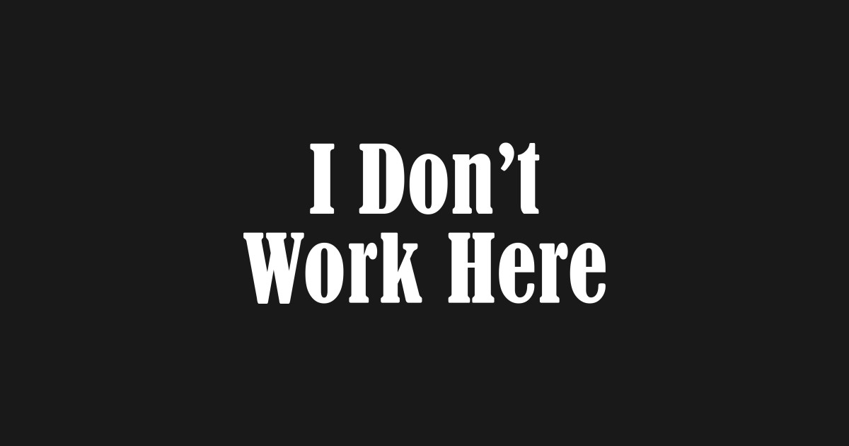 I don't work here - Work - T-Shirt | TeePublic