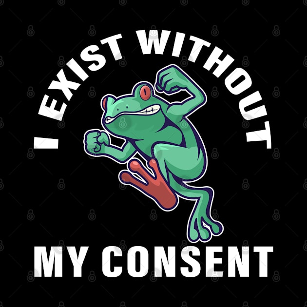 I Exist Without My Consent - Amphibian Dart Frog Gift by SHB-art