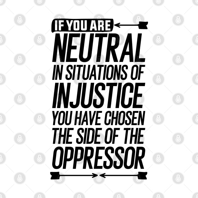 If you are neutral in situations of injustice you have chosen the side of the oppressor by Mr_tee