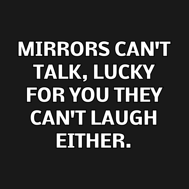 Mirrors can't talk, lucky for you they can't laugh either by Word and Saying