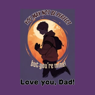 fathers day, You may not be perfect, but you're mine! (Love you, Dad!) / happy father's day gift T-Shirt