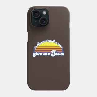 In the Morning When I Rise - Give Me Jesus Phone Case