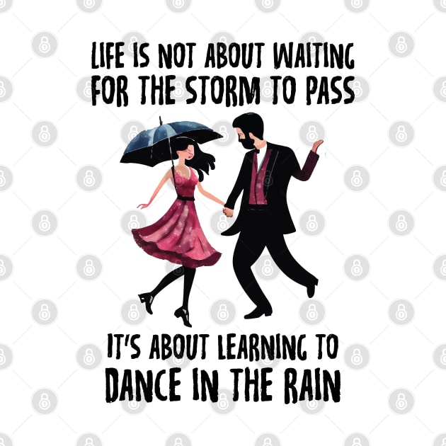 Life is not about waiting for the storm to pass, it's about learning to dance in the rain by ddesing