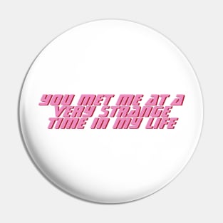 You met me a a very strange time in my life Pin