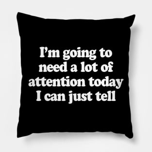 I’m going to need a lot of attention today I can just tell Pillow