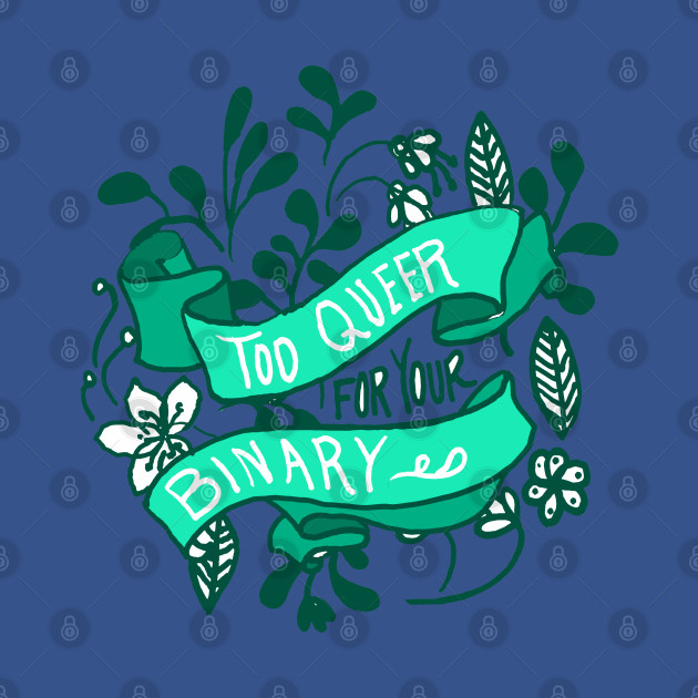 Too Queer For Your Binary - Queer - T-Shirt