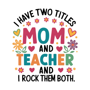 i have tow titles mom and teacher and i rock them both T-Shirt