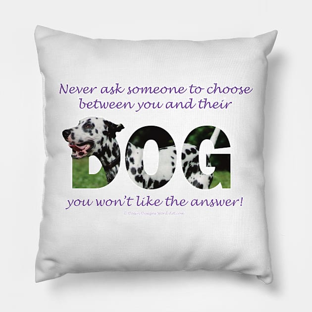 Never ask someone to choose between you and their dog you won't like the answer - Dalmatian oil painting word art Pillow by DawnDesignsWordArt